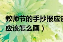教师节的手抄报应该怎么画（教师节的手抄报应该怎么画）
