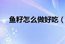鱼籽怎么做好吃（鱼籽怎么烧简单好吃）