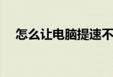 怎么让电脑提速不卡（怎么让电脑提速）