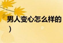 男人变心怎么样的（男人变心怎么办（图文））
