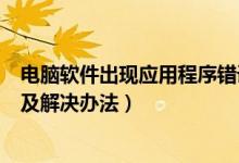 电脑软件出现应用程序错误（电脑出现应用程序错误的原因及解决办法）