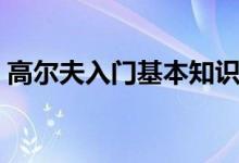 高尔夫入门基本知识（高尔夫入门基本知识）