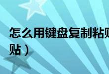 怎么用键盘复制粘贴文字（怎么用键盘复制粘贴）