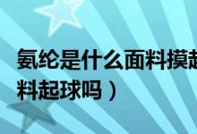 氨纶是什么面料摸起来舒服吗（氨纶是什么面料起球吗）