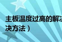 主板温度过高的解决办法（主板温度过高的解决方法）
