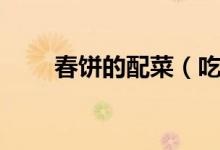 春饼的配菜（吃春饼的配菜有哪些）