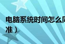 电脑系统时间怎么同步（电脑系统时间怎么校准）