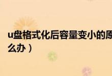 u盘格式化后容量变小的原因（U盘格式化后容量却变小了怎么办）