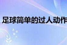 足球简单的过人动作（足球简单的过人技巧）