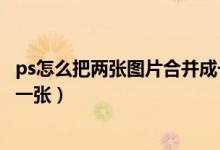 ps怎么把两张图片合并成一个图层（ps怎么把两张图片合成一张）
