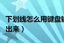 下划线怎么用键盘输入（下划线怎么用键盘打出来）