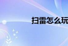 扫雷怎么玩（扫雷的玩法）