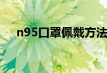 n95口罩佩戴方法（n95口罩怎么佩戴）