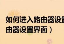 如何进入路由器设置界面忘了ip（如何进入路由器设置界面）