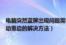 电脑突然蓝屏出现问题需要自动重启（电脑突然蓝屏然后自动重启的解决方法）