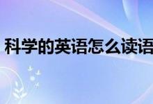 科学的英语怎么读语音（科学的英语怎么读）