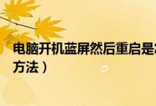 电脑开机蓝屏然后重启是怎么回事（电脑开机蓝屏重启处理方法）