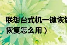 联想台式机一键恢复快捷键（联想台式机一键恢复怎么用）