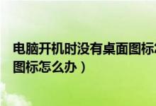 电脑开机时没有桌面图标怎么办（电脑开机之后桌面上没有图标怎么办）