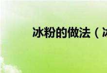 冰粉的做法（冰粉的做法与配方）