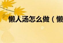 懒人汤怎么做（懒人ABC汤的做法大全）