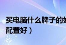 买电脑什么牌子的好且经济实惠（买电脑什么配置好）
