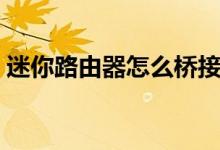 迷你路由器怎么桥接（迷你路由器怎么设置）