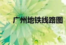 广州地铁线路图（最新广州地铁线路）