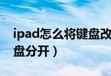 ipad怎么将键盘改成九宫格（iPad怎么将键盘分开）