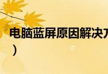 电脑蓝屏原因解决方法（电脑蓝屏原因有哪些）
