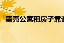 蛋壳公寓租房子靠谱吗（蛋壳公寓是什么）
