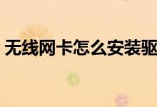 无线网卡怎么安装驱动（无线网卡怎么安装）