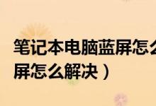 笔记本电脑蓝屏怎么解决华硕（笔记本电脑蓝屏怎么解决）