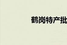 鹤岗特产批发（鹤岗特产）
