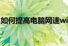 如何提高电脑网速win7（如何提高电脑网速）