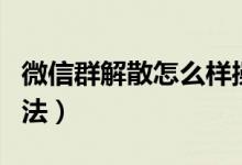 微信群解散怎么样操作（微信群解散的操作方法）