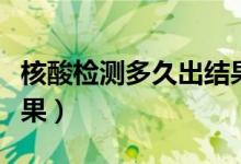 核酸检测多久出结果（核酸检测几个小时出结果）