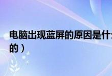 电脑出现蓝屏的原因是什么（电脑系统蓝屏是什么原因造成的）