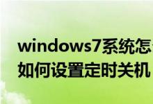 windows7系统怎么设置定时关机（win7该如何设置定时关机）