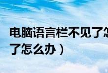 电脑语言栏不见了怎么恢复（电脑语言栏不见了怎么办）
