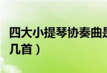 四大小提琴协奏曲是（四大小提琴协奏曲是哪几首）