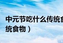 中元节吃什么传统食物（中元节习俗吃什么传统食物）