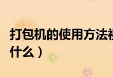 打包机的使用方法视频（打包机的使用方法是什么）