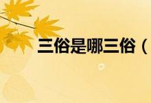 三俗是哪三俗（三俗分别指哪三俗）