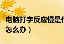 电脑打字反应慢是什么原因（电脑打字反应慢怎么办）