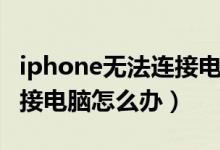 iphone无法连接电脑怎么办（iphone无法连接电脑怎么办）