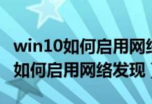 win10如何启用网络发现和文件共享（win10如何启用网络发现）