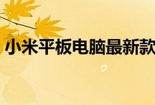 小米平板电脑最新款（小米平板电脑怎么样）
