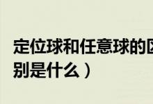 定位球和任意球的区别（定位球和任意球的区别是什么）