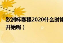 欧洲杯赛程2020什么时候开始（欧洲杯赛程2020什么时候开始呢）